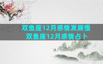 双鱼座12月感情发展慢 双鱼座12月感情占卜